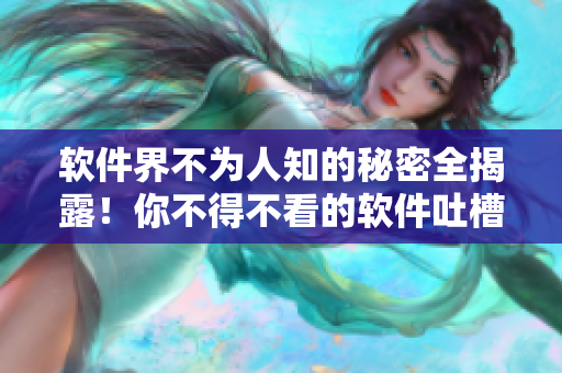 软件界不为人知的秘密全揭露！你不得不看的软件吐槽大全！