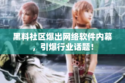 黑料社区爆出网络软件内幕，引爆行业话题！