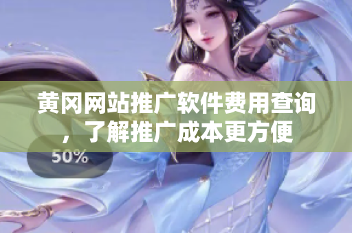 黄冈网站推广软件费用查询，了解推广成本更方便