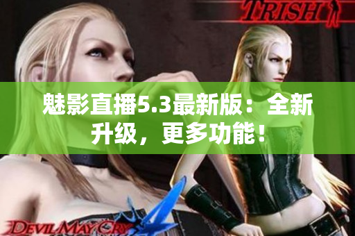 魅影直播5.3最新版：全新升级，更多功能！