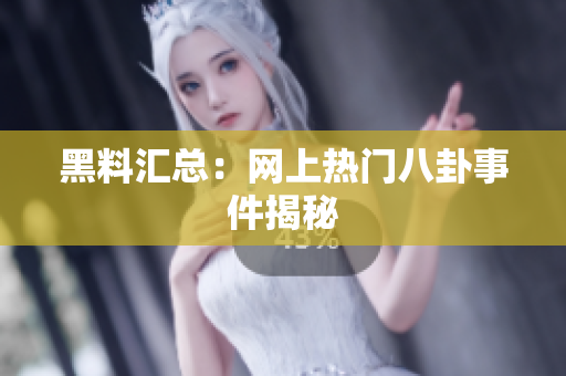 黑料汇总：网上热门八卦事件揭秘