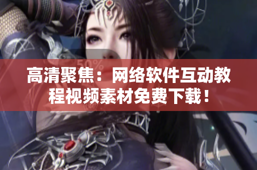 高清聚焦：网络软件互动教程视频素材免费下载！