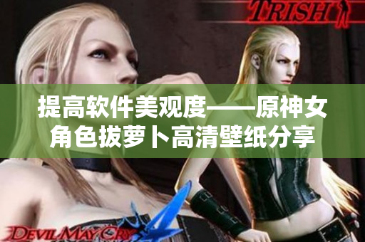 提高软件美观度——原神女角色拔萝卜高清壁纸分享