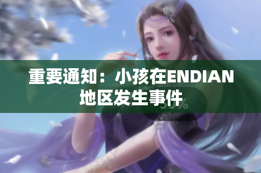 重要通知：小孩在ENDIAN地区发生事件