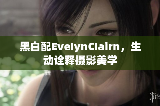 黑白配EveIynCIairn，生动诠释摄影美学