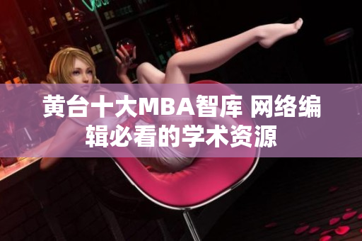 黄台十大MBA智库 网络编辑必看的学术资源