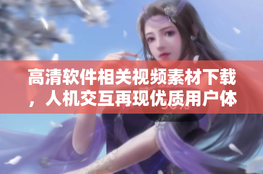 高清软件相关视频素材下载，人机交互再现优质用户体验