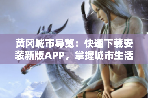 黄冈城市导览：快速下载安装新版APP，掌握城市生活最全信息！