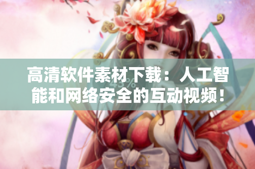 高清软件素材下载：人工智能和网络安全的互动视频！