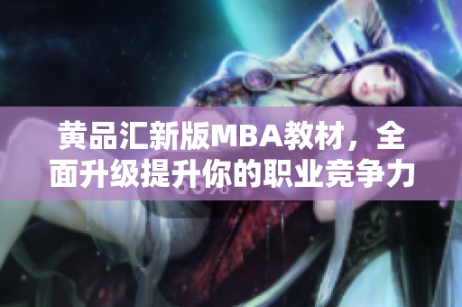 黄品汇新版MBA教材，全面升级提升你的职业竞争力！