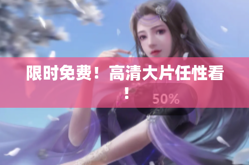 限时免费！高清大片任性看！
