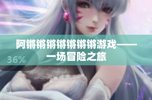 阿锵锵锵锵锵锵锵游戏——一场冒险之旅