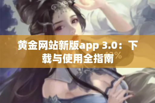 黄金网站新版app 3.0：下载与使用全指南
