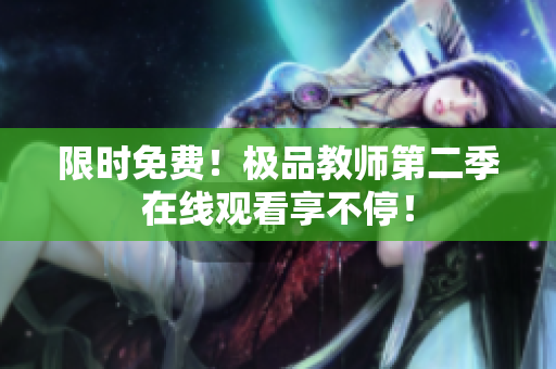限时免费！极品教师第二季在线观看享不停！