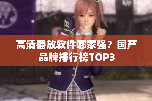 高清播放软件哪家强？国产品牌排行榜TOP3
