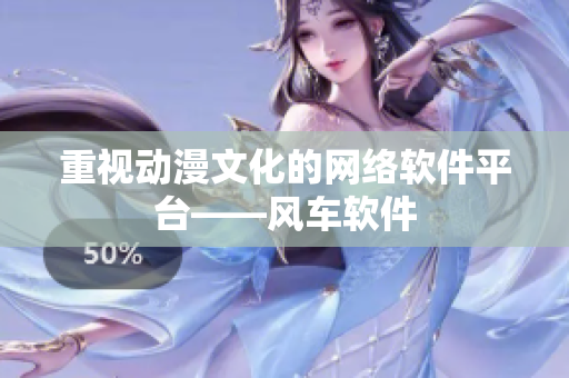 重视动漫文化的网络软件平台——风车软件