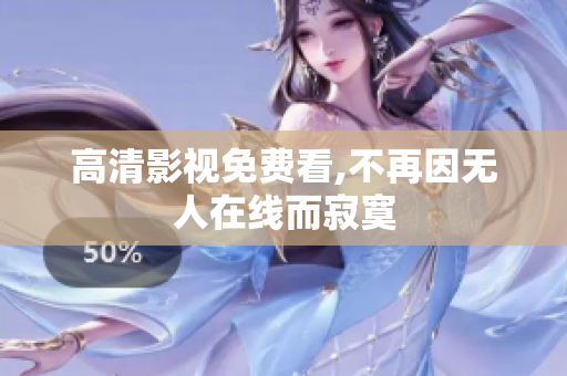 高清影视免费看,不再因无人在线而寂寞