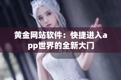 黄金网站软件：快捷进入app世界的全新大门