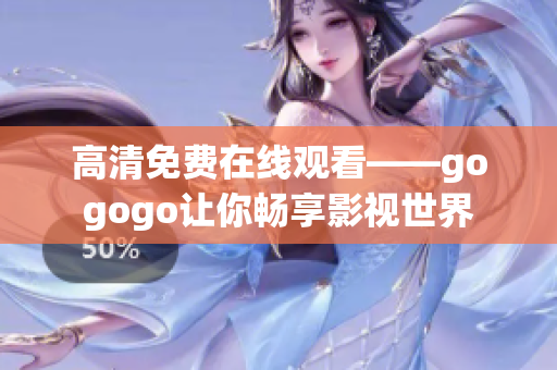 高清免费在线观看——gogogo让你畅享影视世界