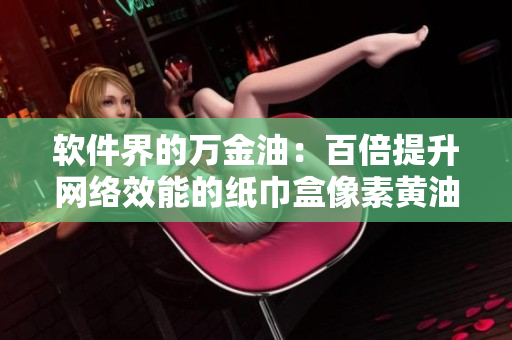 软件界的万金油：百倍提升网络效能的纸巾盒像素黄油系列
