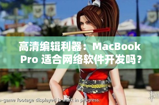 高清编辑利器：MacBook Pro 适合网络软件开发吗？