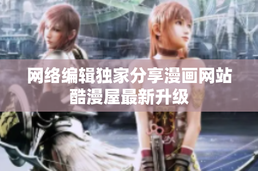 网络编辑独家分享漫画网站酷漫屋最新升级